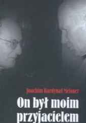 Okładka książki On był moim przyjacielem. Nieznane fakty z życia Jana Pawła II we wspomnieniach bliskiego współpracownika Joachim Meisner