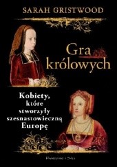 Okładka książki Gra królowych. Kobiety, które stworzyły szesnastowieczną Europę Sarah Gristwood