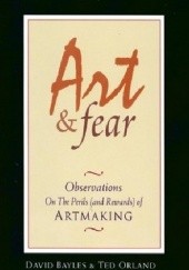 Okładka książki Art and Fear: Observations on the Perils (and Rewards) of Artmaking David Bayles, Ten Orland