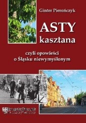 Okładka książki Asty kasztana, czyli opowieści o Śląsku niewymyślonym Ginter Pierończyk