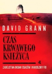 Okładka książki Czas krwawego księżyca. Zabójstwa Indian Osagów i narodziny FBI