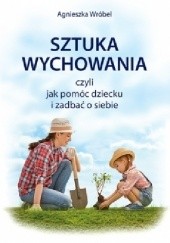 Okładka książki Sztuka wychowania czyli jak pomóc dziecku i zadbać o siebie Agnieszka Wróbel