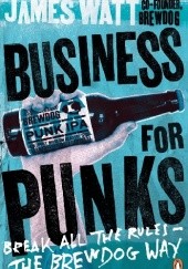 Okładka książki Business for Punks. Start Your Business Revolution – the BrewDog Way James Watt