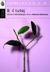 Okładka książki Być tutaj Wojciech Eichelberger, Maria Moneta Malewska