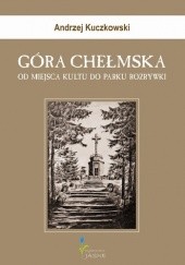 Okładka książki Góra Chełmska. Od miejsca kultu do parku rozrywki Andrzej Kuczkowski