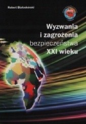 Okładka książki Wyzwania i zagrożenia bezpieczeństwa XXI wieku Robert Białoskórski