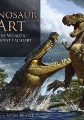 Okładka książki Dinosaur Art: The World's Greatest Paleoart Steve White