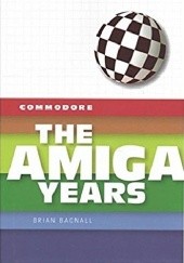 Okładka książki Commodore: The Amiga Years Brian Bagnall