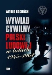 Okładka książki Wywiad cywilny Polski Ludowej w latach 1945–1961. Tom 1 Witold Bagieński