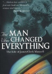Okładka książki The Man Who Changed Everything: The Life of James Clerk Maxwell Basil Mahon