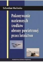 Okładka książki POKONYWANIE NAZIEMNYCH ŚRODKÓW OBRONY POWIETRZNEJ PRZEZ LOTNICTWO Sebastian Maślanka
