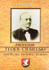 Okładka książki PROFESOR TEOFIL CIESIELSKI PSZCZELARZ, DZIAŁACZ I UCZONY Jerzy Gnerowicz