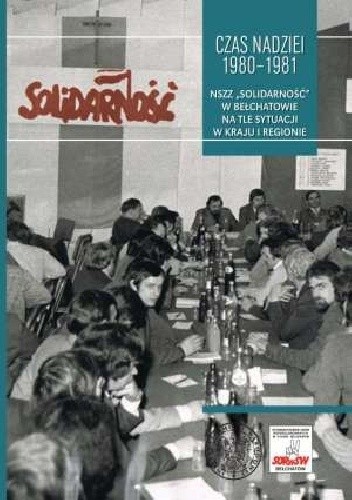 Okładka książki Czas nadziei 1980-1981. NSZZ Solidarność w Bełchatowie na tle sytuacji w kraju i regionie Sebastian Pilarski, Dariusz Rogut