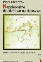 Okładka książki Napoleońskie dziedzictwo na Mazowszu. Twierdza Modlin w latach 1806-1830