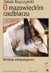 Okładka książki O mazowieckim rzeźbiarzu. Refleksje antropologiczne Jakub Kopczyński
