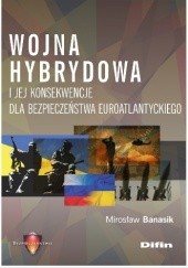 Okładka książki Wojna hybrydowa i jej konsekwencje dla bezpieczeństwa euroatlantyckiego Mirosław Banasik