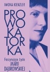 Prowokatorka. Fascynujące życie Marii Dąbrowskiej - Iwona Kienzler