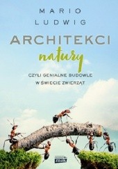 Okładka książki Architekci natury, czyli genialne budowle w świecie zwierząt Mario Ludwig