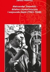 Okładka książki Aleksander Zawadzki. Działacz komunistyczny i wojewoda śląski (1945–1948) Janusz Mokrosz