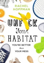 Okładka książki Unf*ck Your Habitat: You're Better Than Your Mess Rachel Hoffman