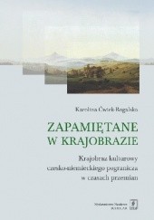 Okładka książki Zapamiętane w krajobrazie. Krajobraz czesko-niemieckiego pogranicza w czasach przemian Karolina Ćwiek-Rogalska