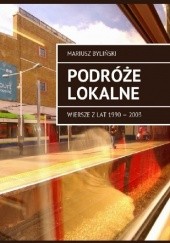 Okładka książki Podróże lokalne - wiersze z lat 1990 - 2003 Mariusz Byliński