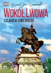 Okładka książki Wokół Lwowa szlakiem Sobieskiego. Ryszard Jan Czarnowski