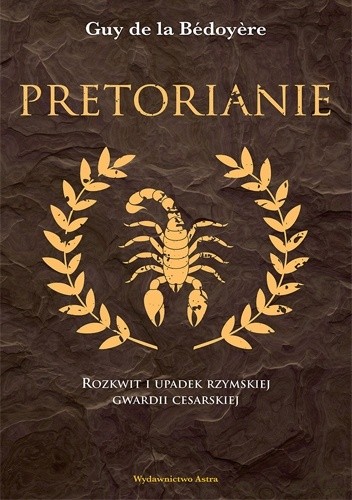 Okładka książki Pretorianie. Rozkwit i upadek rzymskiej gwardii cesarskiej Guy de la Bédoyère