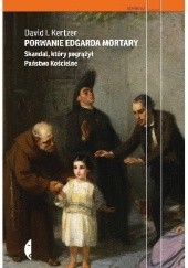 Okładka książki Porwanie Edgarda Mortary. Skandal, który pogrążył Państwo Kościelne David I. Kertzer