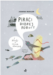 Okładka książki Piraci dobrej roboty i strofy o innych stworach Joanna Mueller