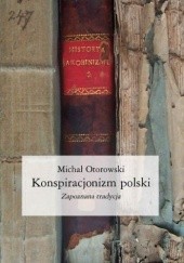 Okładka książki Konspiracjonizm polski. Zapoznana tradycja Michał Otorowski