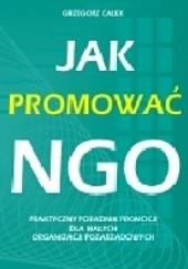 Okładka książki Jak promować NGO. Praktyczny poradnik promocji dla małych organizacji pozarządowych Grzegorz Całek