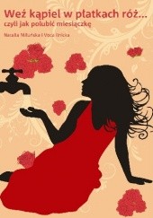 Okładka książki Weź kąpiel w płatkach róż, czyli jak polubić miesiączkę Voca Ilnicka, Natalia Miłuńska