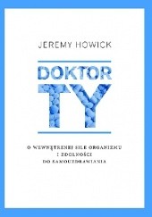Okładka książki Doktor Ty. O wewnętrznej sile organizmu i zdolności do samouzdrawiania Jeremy Howick
