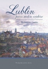 Lublin przez siedem wieków. Wydarzenia i ludzie