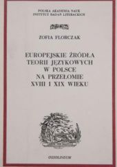Okładka książki Europejskie źródła teorii językowych w Polsce na przełomie XVIII i XIX wieku Zofia Florczak