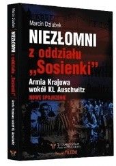Okładka książki Niezłomni z oddziału " Sosienki ". Armia Krajowa wokół KL Auschwitz