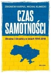 Okładka książki Czas samotności. Ukraina i Ukraińcy w latach 1914-2018 Zbigniew Karpus, Michał Klimecki