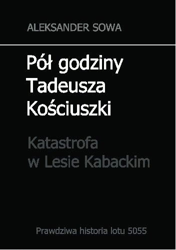 Okładka książki Pół godziny Tadeusza Kościuszki. Katastrofa w Lesie Kabackim Aleksander Sowa