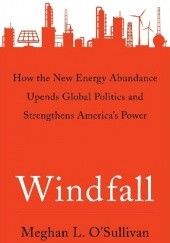 Okładka książki Windfall. How the New Energy Abundance Upends Global Politics and Strengthens America’s Power Meghan L. O'Sullivan