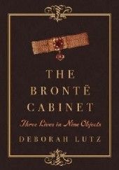 Okładka książki The Brontë Cabinet: Three Lives in Nine Objects Deborah Lutz