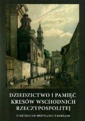 Dziedzictwo i pamięć Kresów Wschodnich Rzeczypospolitej. II Muzealne Spotkania z Kresami