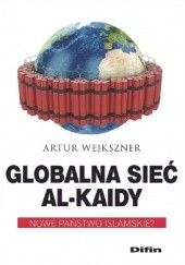 Okładka książki Globalna sieć Al-Kaidy. Nowe państwo islamskie? Artur Wejkszner