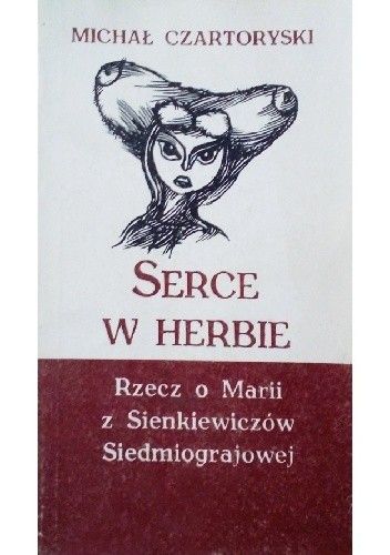 Okładka książki Serce w herbie. Rzecz o Marii z Sienkiewiczów Siedmiograjowej Michał Czartoryski