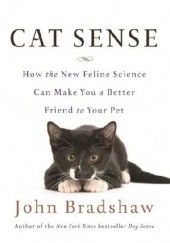 Okładka książki Cat Sense. How the New Feline Science Can Make You a Better Friend to Your Pet John Bradshaw