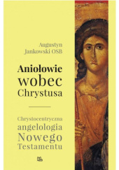 Okładka książki Aniołowie wobec Chrystusa. Chrystocentryczna angelologia Nowego Testamentu Augustyn Jankowski OSB