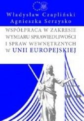 Okładka książki Współpraca w zakresie wymiaru sprawiedliwości i spraw wewnętrznych Unii Europejskiej Władysław Czapliński, Agnieszka Serzysko