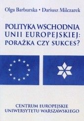 Okładka książki Polityka wschodnia Unii Europejskiej: Porażka czy sukces? Olga Barburska, Dariusz Milczarek