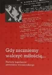 Okładka książki Gdy zaczniemy walczyć miłością...Portrety kapelanów powstania warszawskiego.