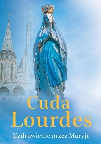 Okładka książki Cuda Lourdes. Uzdrowienie przez Maryję Patrick Theillier